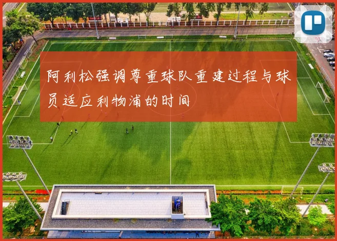 阿利松强调尊重球队重建过程与球员适应利物浦的时间