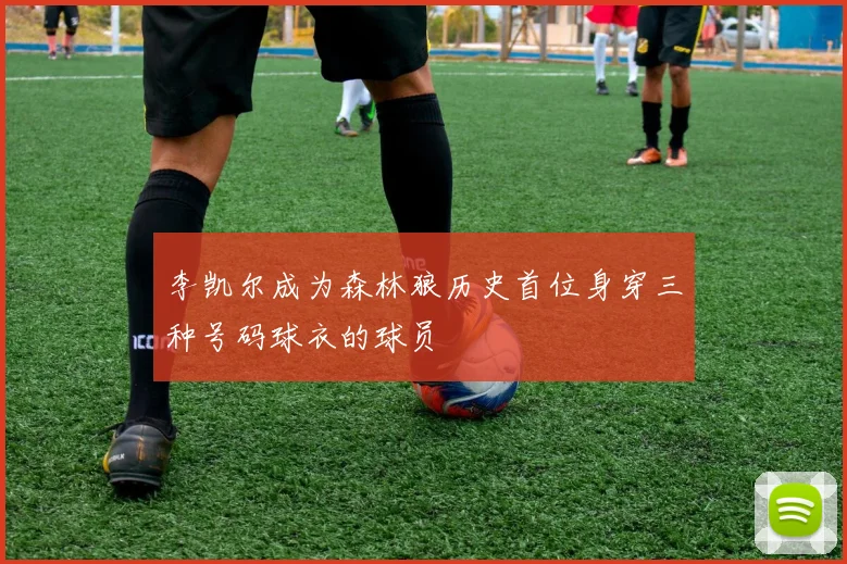 李凯尔成为森林狼历史首位身穿三种号码球衣的球员