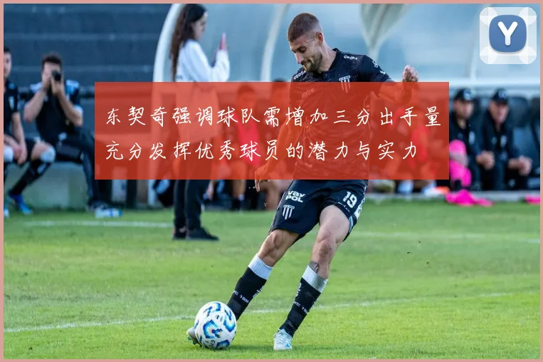 东契奇强调球队需增加三分出手量充分发挥优秀球员的潜力与实力