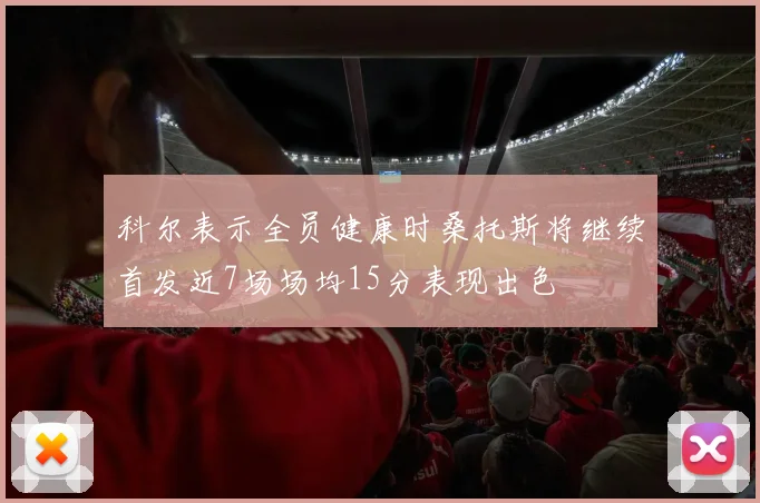 科尔表示全员健康时桑托斯将继续首发近7场场均15分表现出色