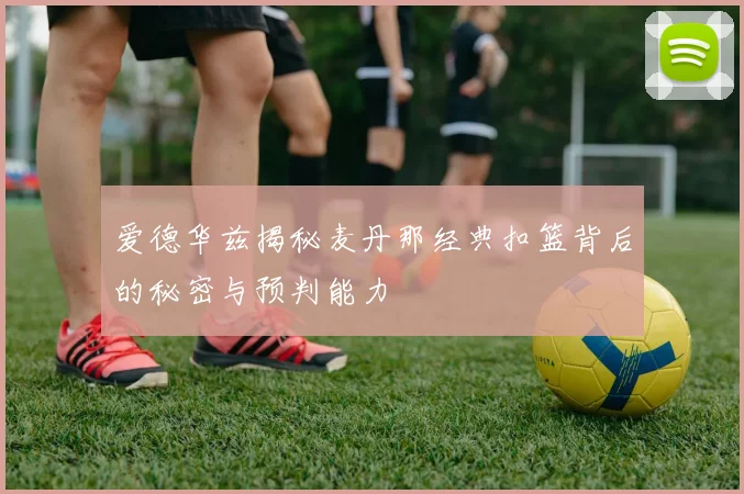 爱德华兹揭秘麦丹那经典扣篮背后的秘密与预判能力