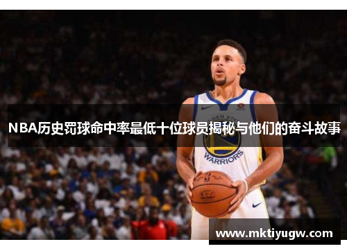 NBA历史罚球命中率最低十位球员揭秘与他们的奋斗故事