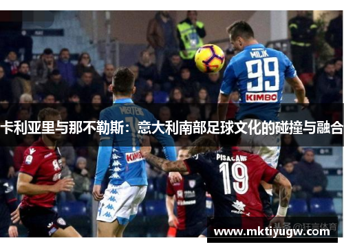 卡利亚里与那不勒斯：意大利南部足球文化的碰撞与融合