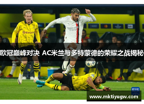 欧冠巅峰对决 AC米兰与多特蒙德的荣耀之战揭秘