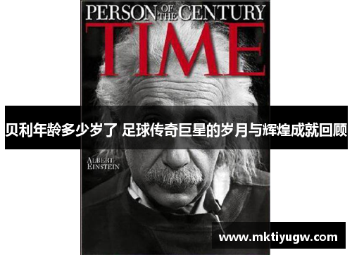 贝利年龄多少岁了 足球传奇巨星的岁月与辉煌成就回顾