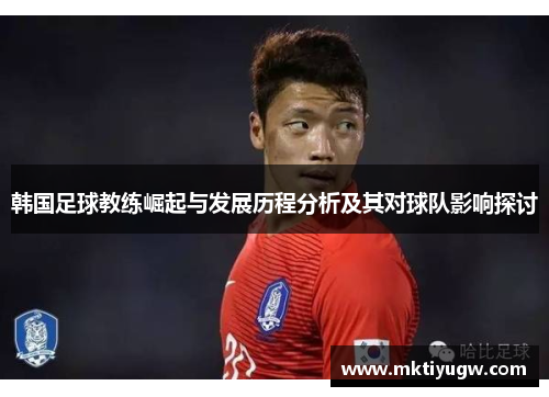 韩国足球教练崛起与发展历程分析及其对球队影响探讨