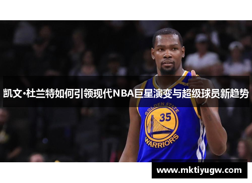 凯文·杜兰特如何引领现代NBA巨星演变与超级球员新趋势