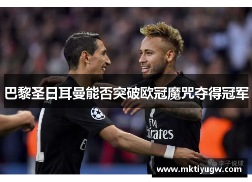 巴黎圣日耳曼能否突破欧冠魔咒夺得冠军