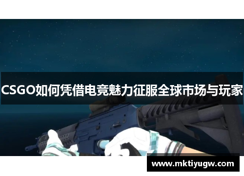 CSGO如何凭借电竞魅力征服全球市场与玩家