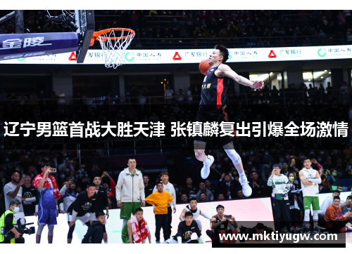 辽宁男篮首战大胜天津 张镇麟复出引爆全场激情