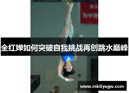 全红婵如何突破自我挑战再创跳水巅峰