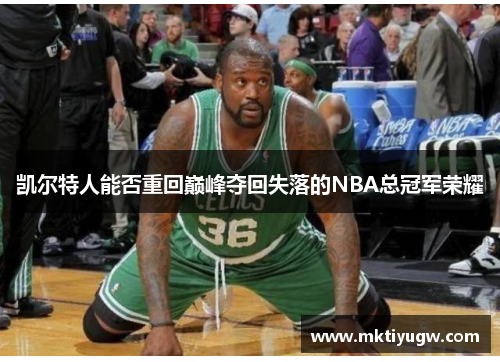 凯尔特人能否重回巅峰夺回失落的NBA总冠军荣耀