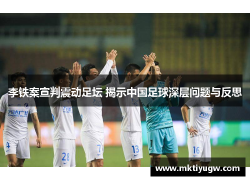 李铁案宣判震动足坛 揭示中国足球深层问题与反思