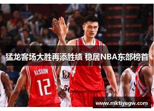 猛龙客场大胜再添胜绩 稳居NBA东部榜首