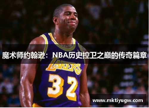魔术师约翰逊：NBA历史控卫之巅的传奇篇章