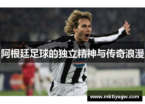 阿根廷足球的独立精神与传奇浪漫
