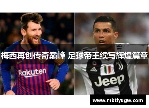 梅西再创传奇巅峰 足球帝王续写辉煌篇章