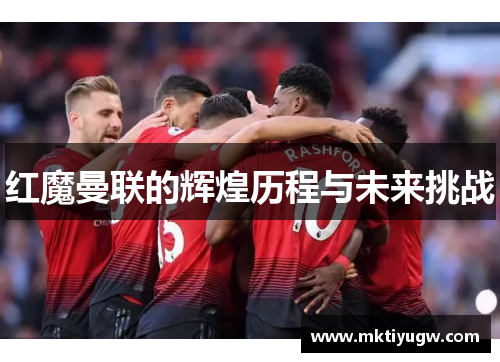 红魔曼联的辉煌历程与未来挑战