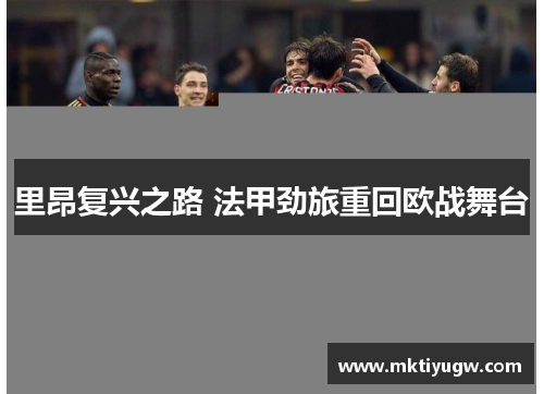 里昂复兴之路 法甲劲旅重回欧战舞台
