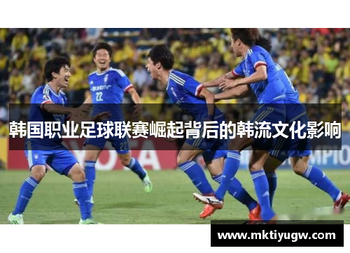韩国职业足球联赛崛起背后的韩流文化影响