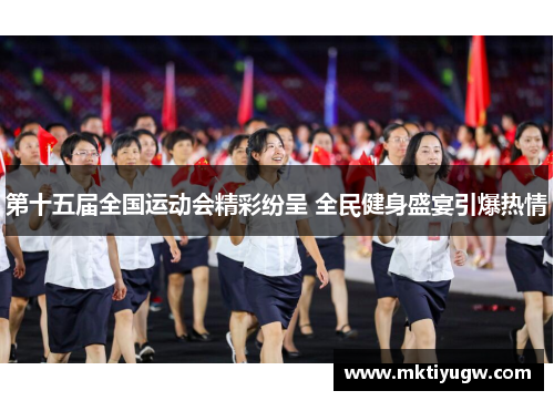 第十五届全国运动会精彩纷呈 全民健身盛宴引爆热情