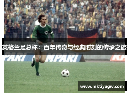 英格兰足总杯：百年传奇与经典时刻的传承之旅
