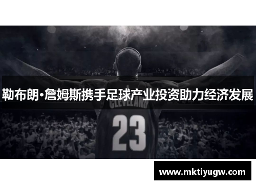 勒布朗·詹姆斯携手足球产业投资助力经济发展