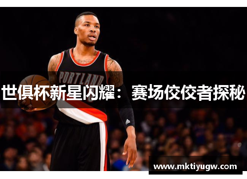 世俱杯新星闪耀：赛场佼佼者探秘