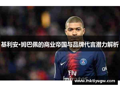 基利安·姆巴佩的商业帝国与品牌代言潜力解析