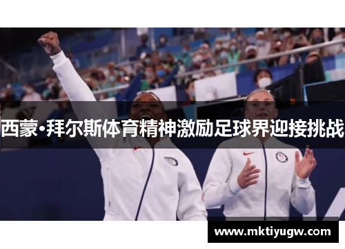 西蒙·拜尔斯体育精神激励足球界迎接挑战