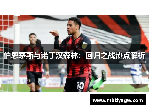 伯恩茅斯与诺丁汉森林：回归之战热点解析