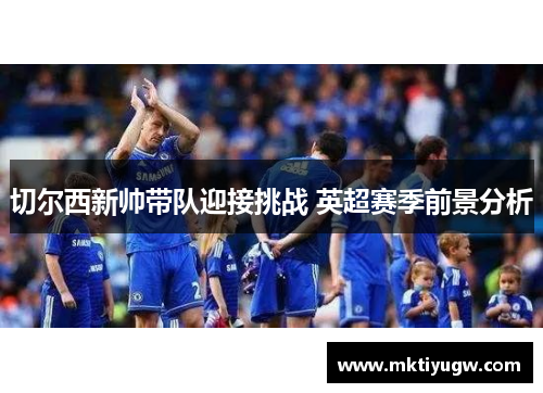 切尔西新帅带队迎接挑战 英超赛季前景分析