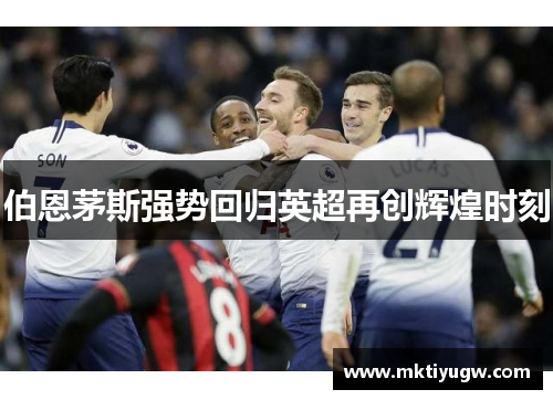 伯恩茅斯强势回归英超再创辉煌时刻