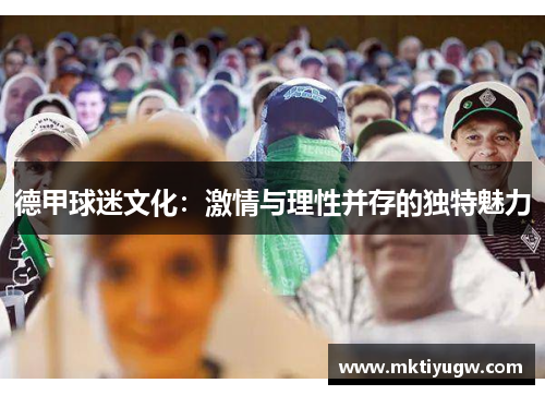 德甲球迷文化：激情与理性并存的独特魅力