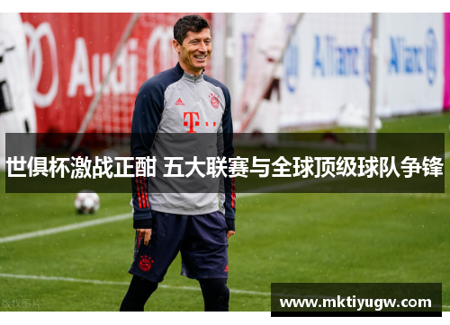 世俱杯激战正酣 五大联赛与全球顶级球队争锋